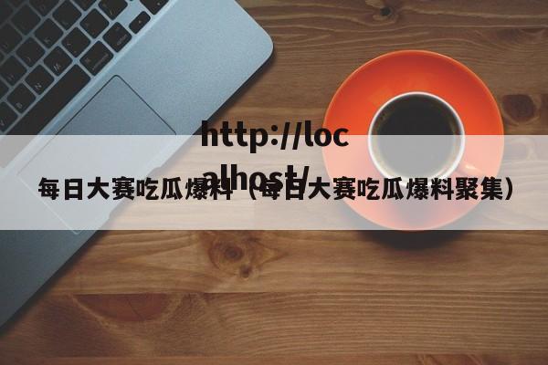 每日大赛吃瓜爆料（每日大赛吃瓜爆料聚集）